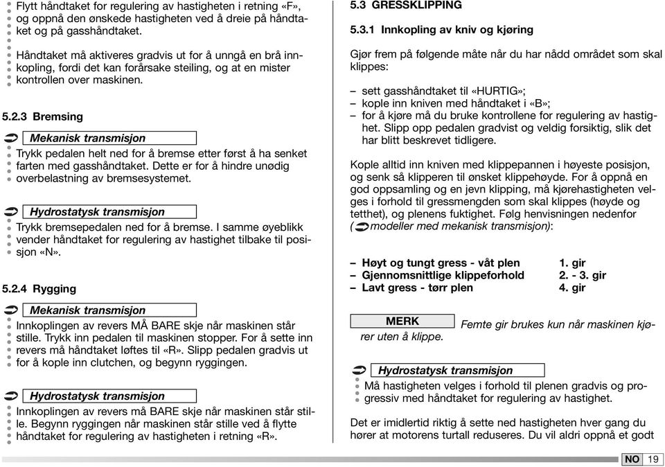 3 Bremsing Mekanisk transmisjon Trykk pedalen helt ned for å bremse etter først å ha senket farten med gasshåndtaket. Dette er for å hindre unødig overbelastning av bremsesystemet.