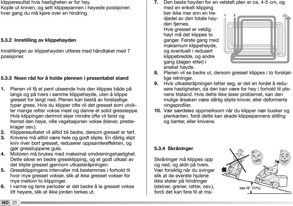 Plenen vil få et pent utseende hvis den klippes både på langs og på tvers i samme klippehøyde, uten å klippe gresset for langt ned. Plenen kan bestå av forskjellige typer gress.