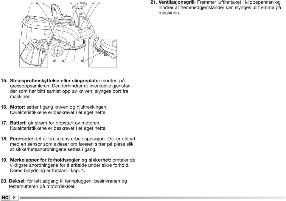 Motor: setter i gang kniven og hjultrekkingen. Karakteristikkene er beskrevet i et eget hefte. 7. Batteri: gir strøm for oppstart av motoren. Karakteristikkene er beskrevet i et eget hefte. 8.