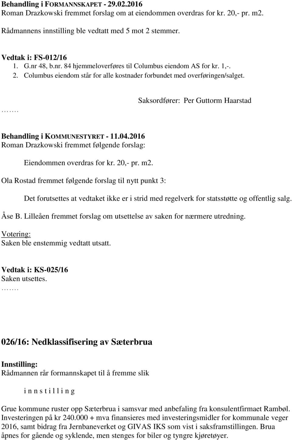 Saksordfører: Per Guttorm Haarstad Roman Drazkowski fremmet følgende forslag: Eiendommen overdras for kr. 20,- pr. m2.