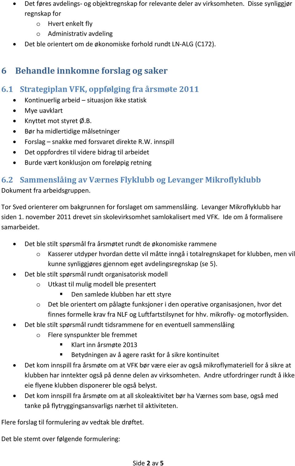 1 Strategiplan VFK, oppfølging fra årsmøte 2011 Kontinuerlig arbeid situasjon ikke statisk Mye uavklart Knyttet mot styret Ø.B. Bør ha midlertidige målsetninger Forslag snakke med forsvaret direkte R.