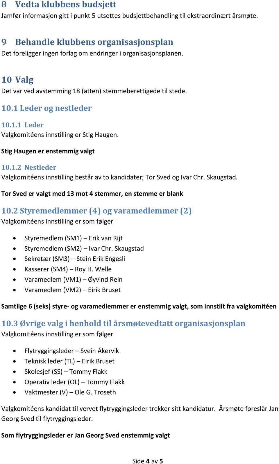 1.1 Leder Valgkomitéens innstilling er Stig Haugen. Stig Haugen er enstemmig valgt 10.1.2 Nestleder Valgkomitéens innstilling består av to kandidater; Tor Sved og Ivar Chr. Skaugstad.