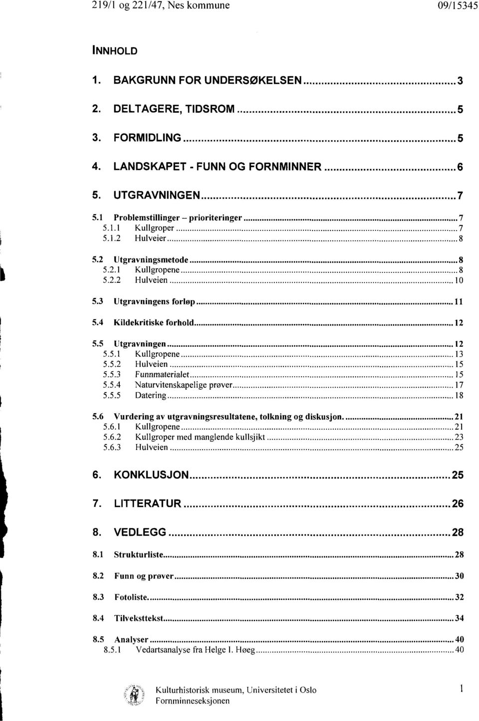 5.4 Naturvitenskapelige prøver 17 5.5.5 Datering 18 5.6 Vurdering av utgravningsresultatene, tolkning og diskusjon. 21 5.6.1 Kullgropene 21 5.6.2 Kullgroper med manglende kullsjikt 23 5.6.3 Hulveien 25 6.