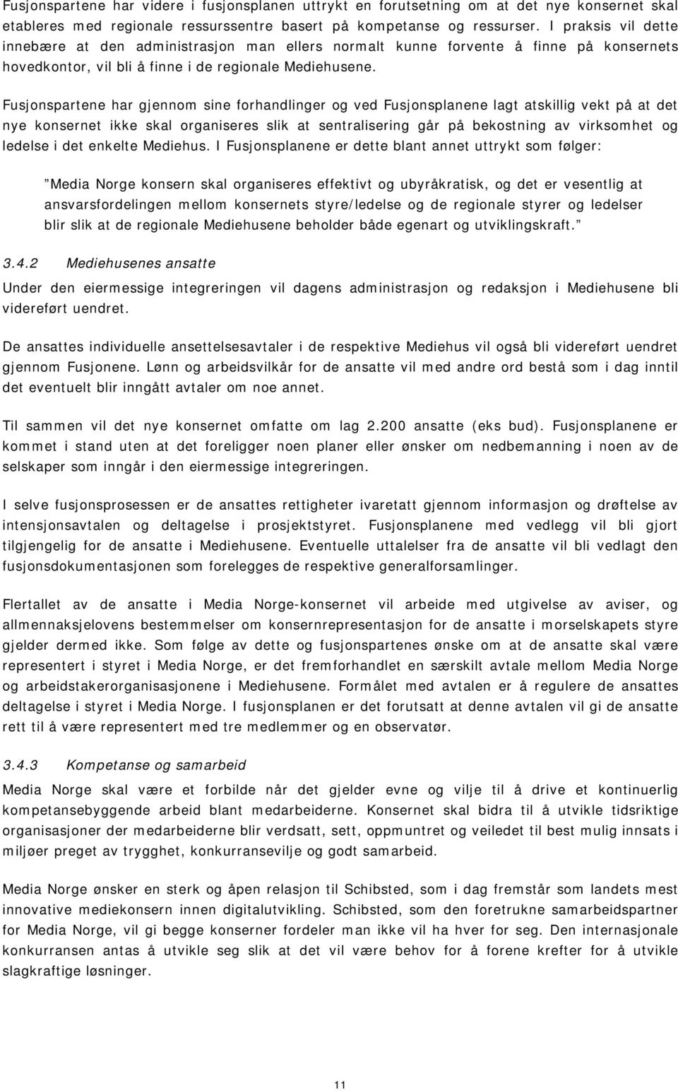 Fusjonspartene har gjennom sine forhandlinger og ved Fusjonsplanene lagt atskillig vekt på at det nye konsernet ikke skal organiseres slik at sentralisering går på bekostning av virksomhet og ledelse