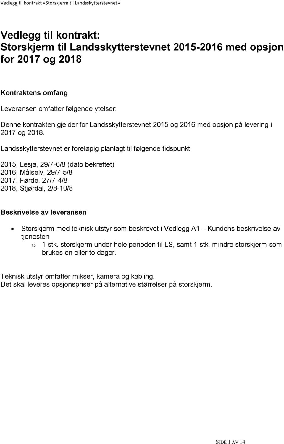 Landsskytterstevnet er foreløpig planlagt til følgende tidspunkt: 2015, Lesja, 29/7-6/8 (dato bekreftet) 2016, Målselv, 29/7-5/8 2017, Førde, 27/7-4/8 2018, Stjørdal, 2/8-10/8 Beskrivelse av