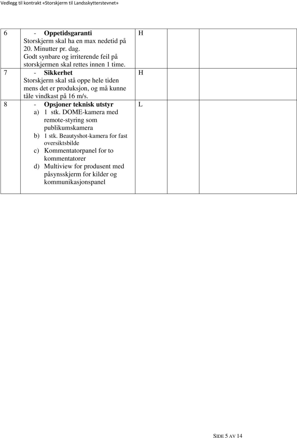 7 - Sikkerhet Storskjerm skal stå oppe hele tiden mens det er produksjon, og må kunne tåle vindkast på 16 m/s.