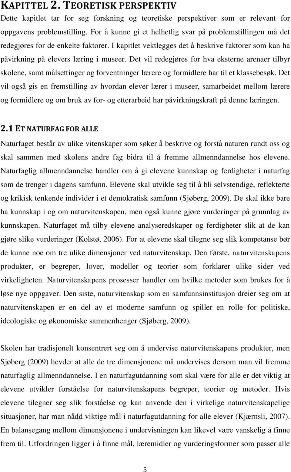 Det vil redegjøres for hva eksterne arenaer tilbyr skolene, samt målsettinger og forventninger lærere og formidlere har til et klassebesøk.