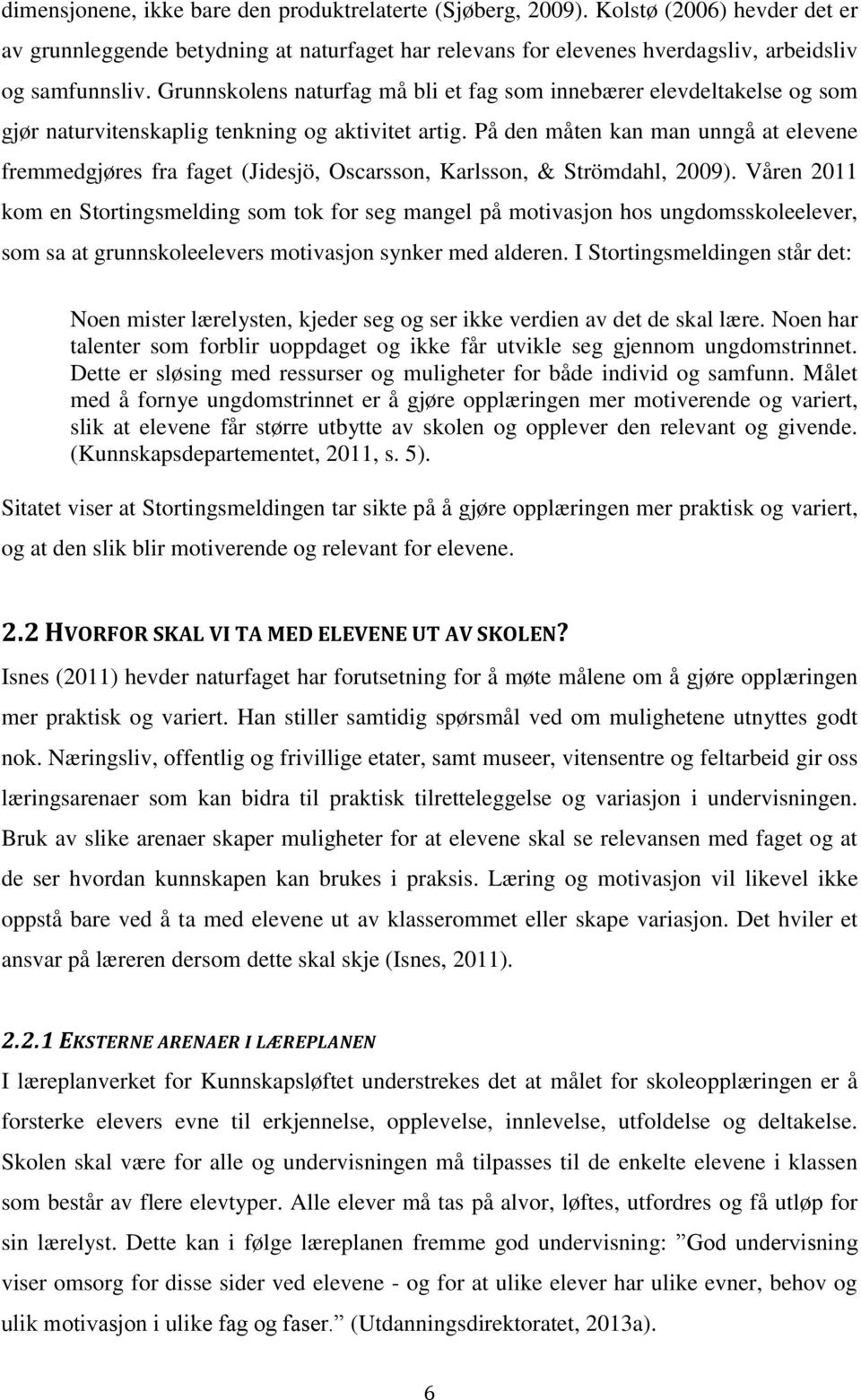 På den måten kan man unngå at elevene fremmedgjøres fra faget (Jidesjö, Oscarsson, Karlsson, & Strömdahl, 2009).