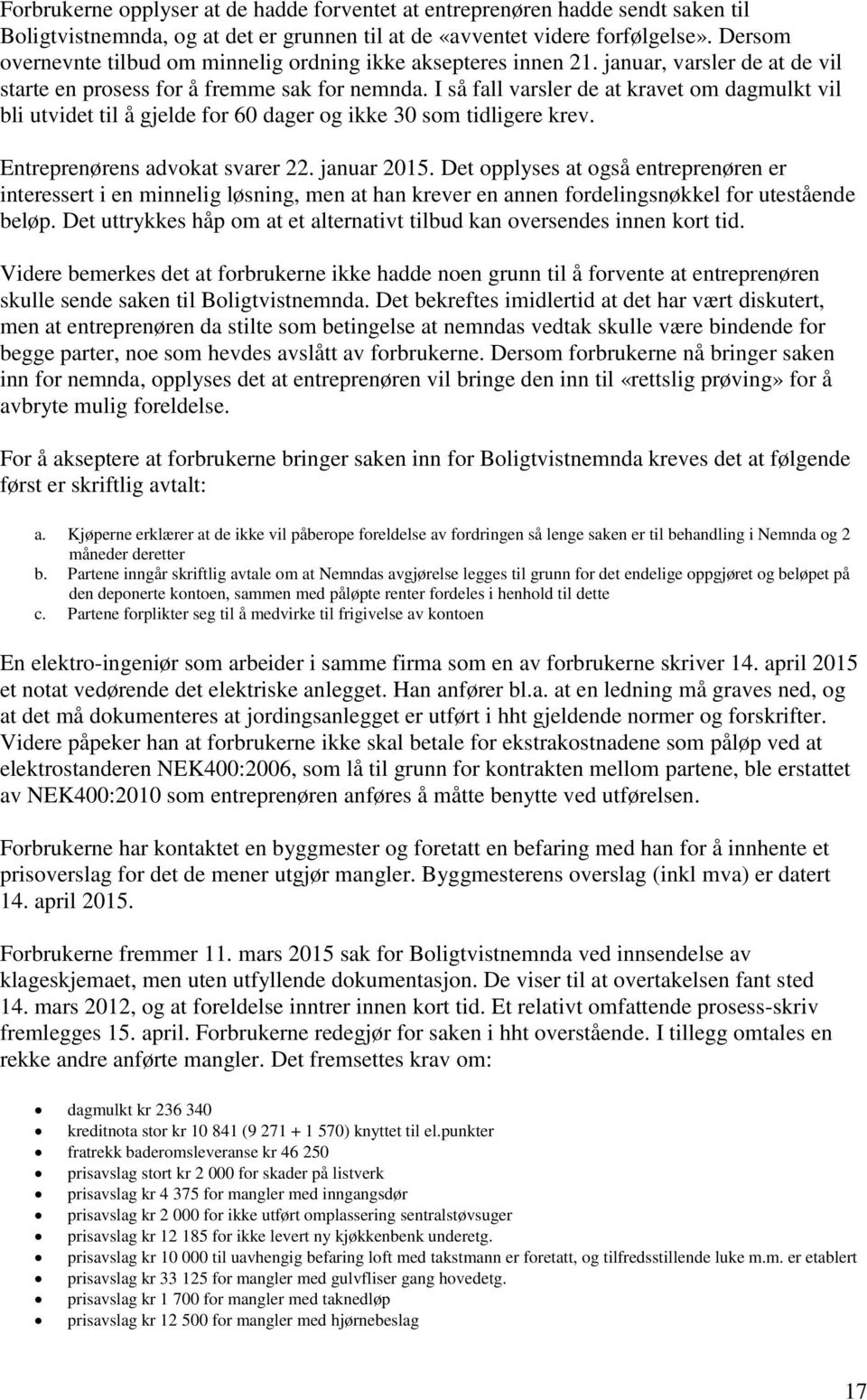 I så fall varsler de at kravet om dagmulkt vil bli utvidet til å gjelde for 60 dager og ikke 30 som tidligere krev. Entreprenørens advokat svarer 22. januar 2015.