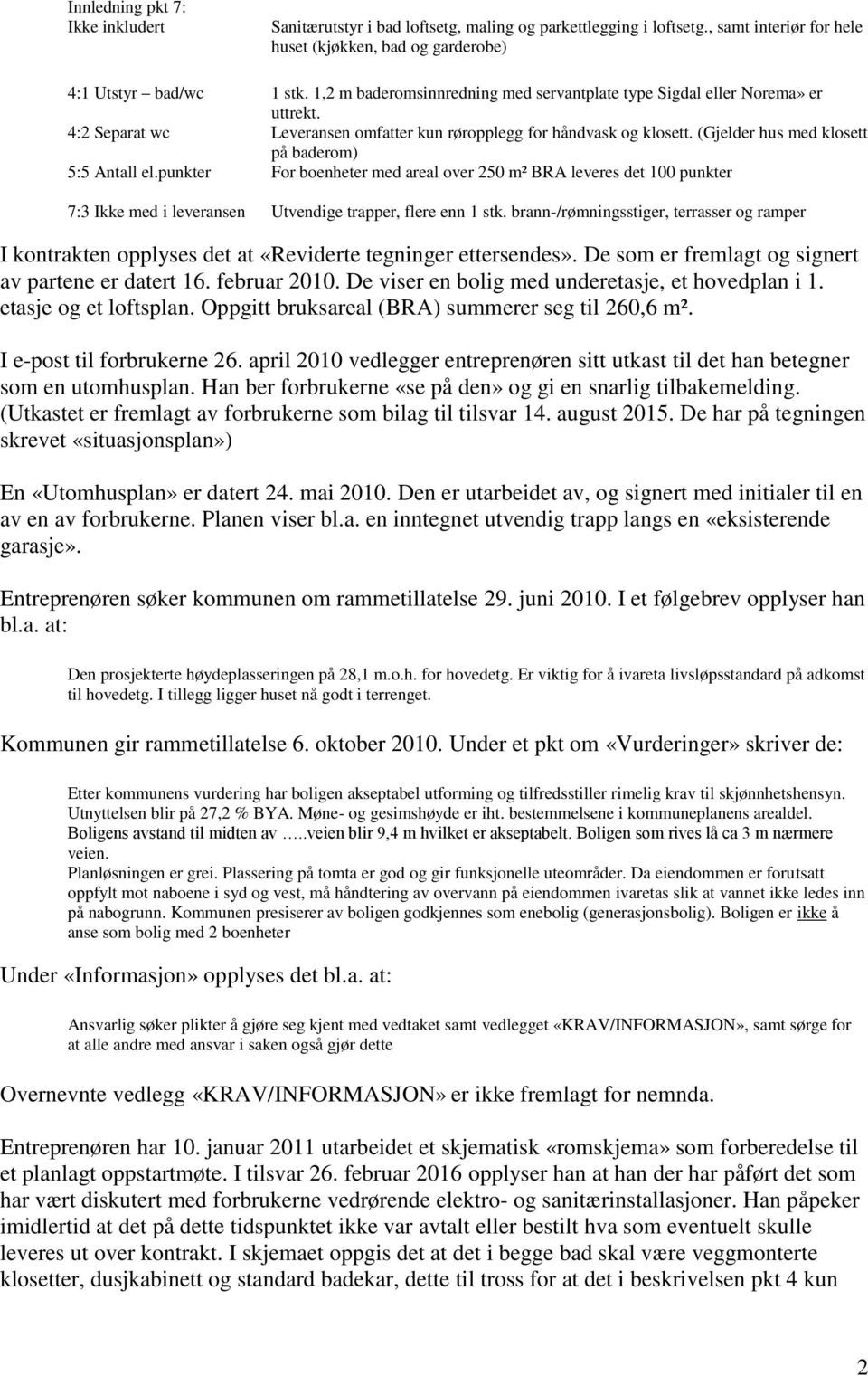 (Gjelder hus med klosett på baderom) 5:5 Antall el.punkter For boenheter med areal over 250 m² BRA leveres det 100 punkter 7:3 Ikke med i leveransen Utvendige trapper, flere enn 1 stk.