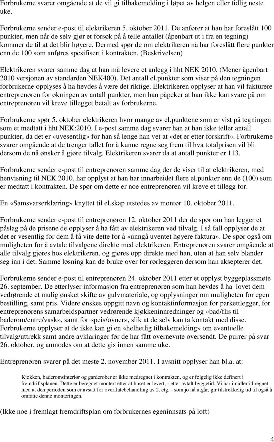 Dermed spør de om elektrikeren nå har foreslått flere punkter enn de 100 som anføres spesifisert i kontrakten. (Beskrivelsen) Elektrikeren svarer samme dag at han må levere et anlegg i hht NEK 2010.