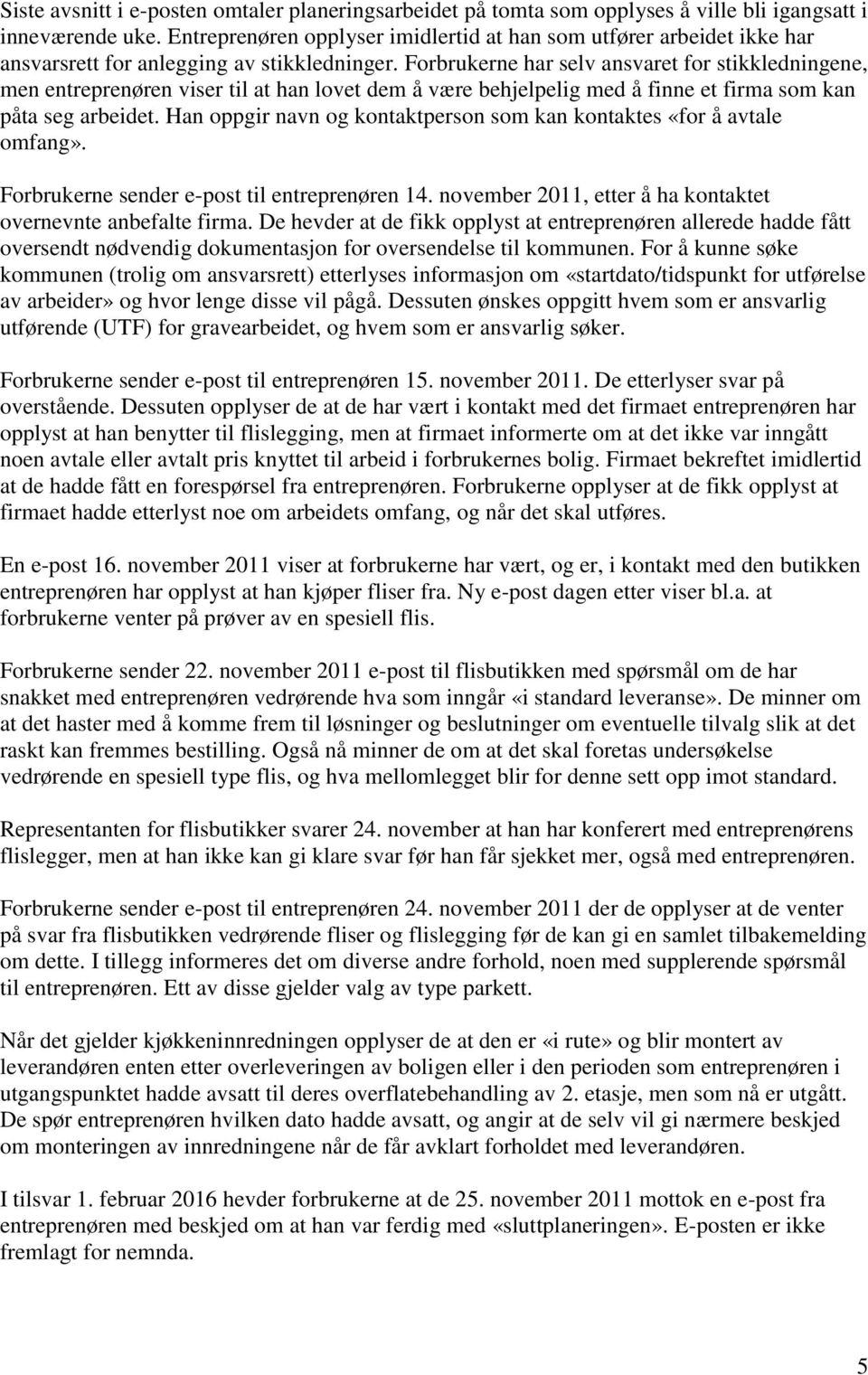 Forbrukerne har selv ansvaret for stikkledningene, men entreprenøren viser til at han lovet dem å være behjelpelig med å finne et firma som kan påta seg arbeidet.