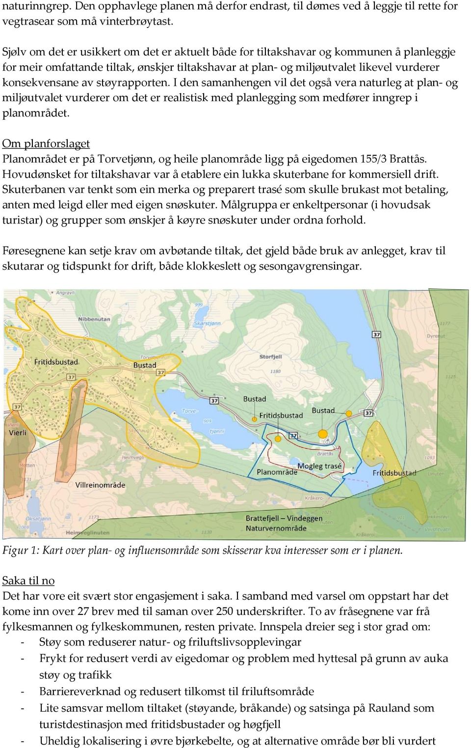 støyrapporten. I den samanhengen vil det også vera naturleg at plan- og miljøutvalet vurderer om det er realistisk med planlegging som medfører inngrep i planområdet.