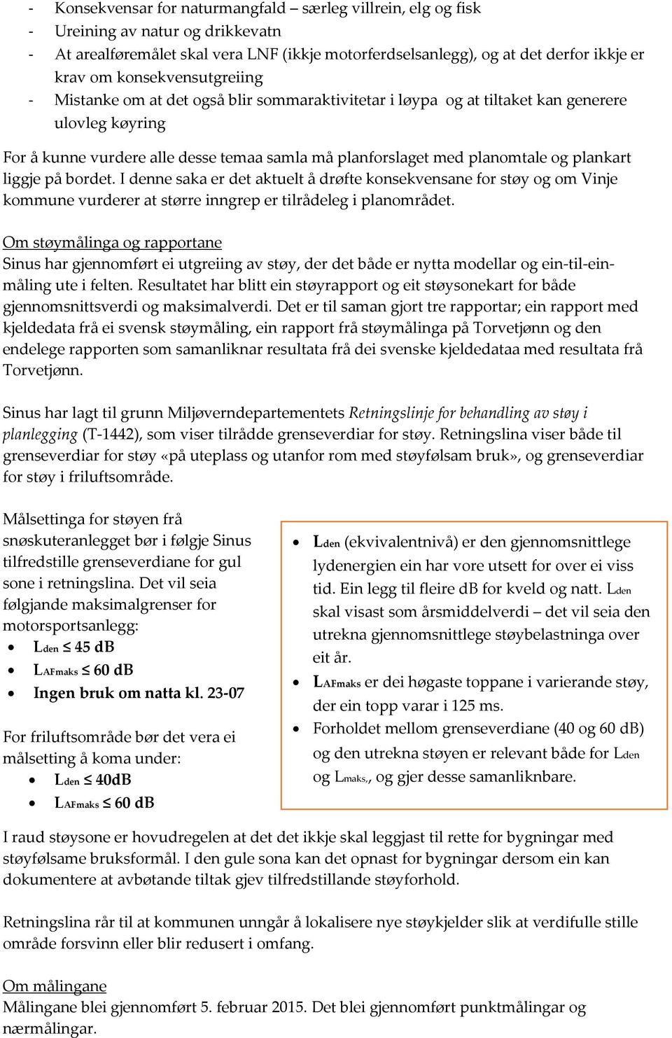 plankart liggje på bordet. I denne saka er det aktuelt å drøfte konsekvensane for støy og om Vinje kommune vurderer at større inngrep er tilrådeleg i planområdet.