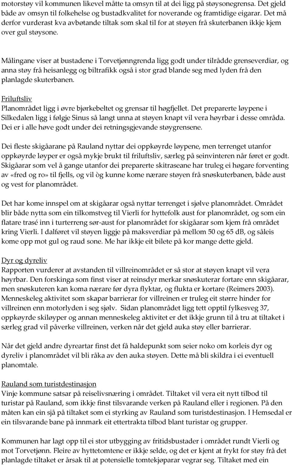 Målingane viser at bustadene i Torvetjønngrenda ligg godt under tilrådde grenseverdiar, og anna støy frå heisanlegg og biltrafikk også i stor grad blande seg med lyden frå den planlagde skuterbanen.