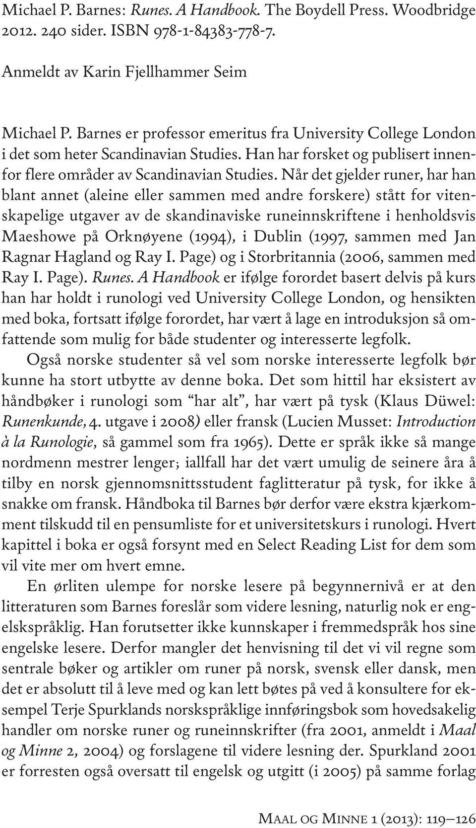 Når det gjelder runer, har han blant annet (aleine eller sammen med andre forskere) stått for vitenskapelige utgaver av de skandinaviske runeinnskriftene i henholdsvis Maeshowe på orknøyene (1994), i