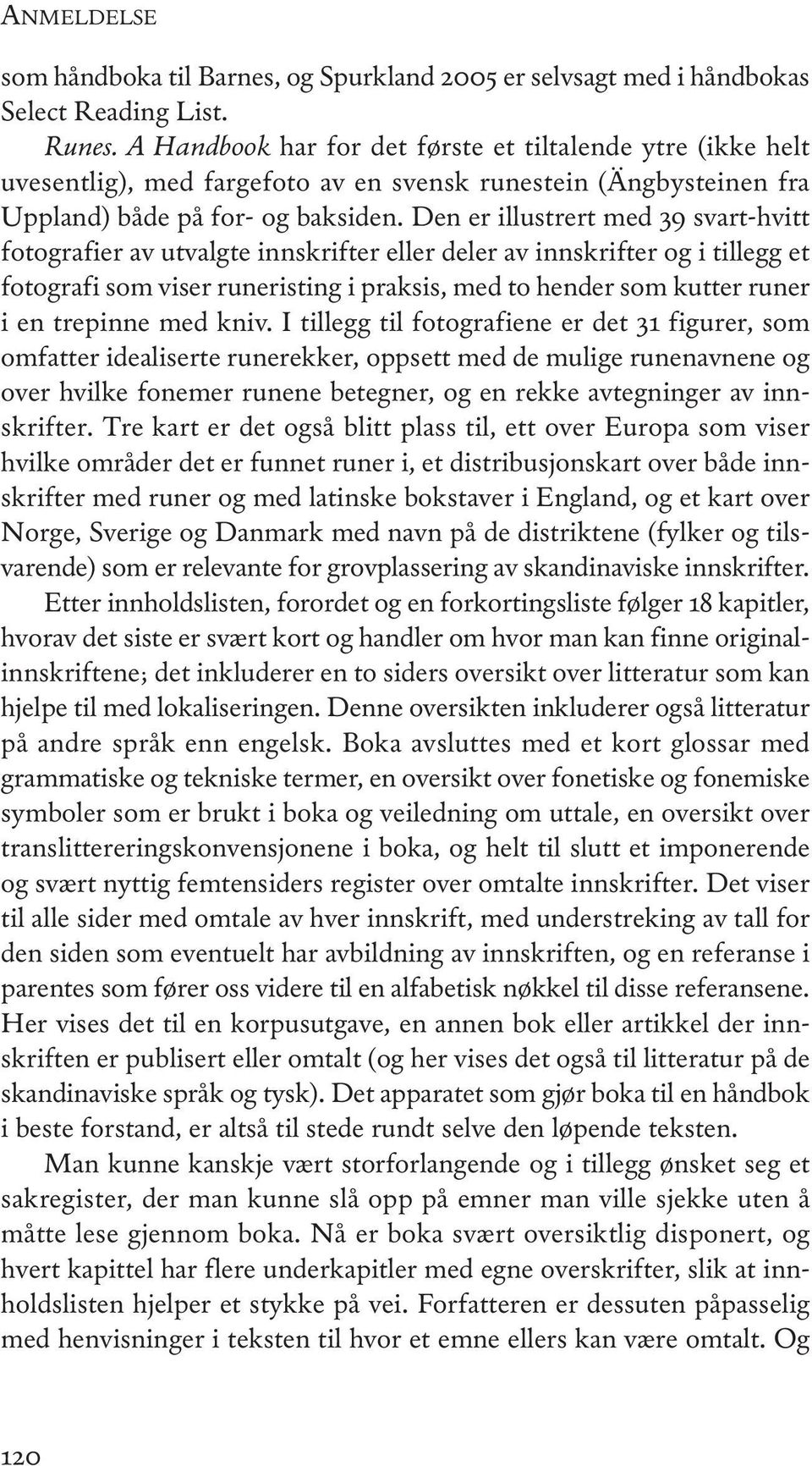 Den er illustrert med 39 svart-hvitt fotografier av utvalgte innskrifter eller deler av innskrifter og i tillegg et fotografi som viser runeristing i praksis, med to hender som kutter runer i en