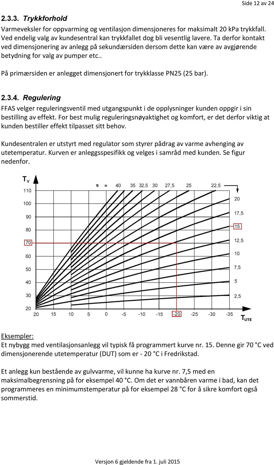 . På primærsiden er anlegget dimensjonert for trykklasse PN25 (25 bar). 2.3.4. Regulering FFAS velger reguleringsventil med utgangspunkt i de opplysninger kunden oppgir i sin bestilling av effekt.