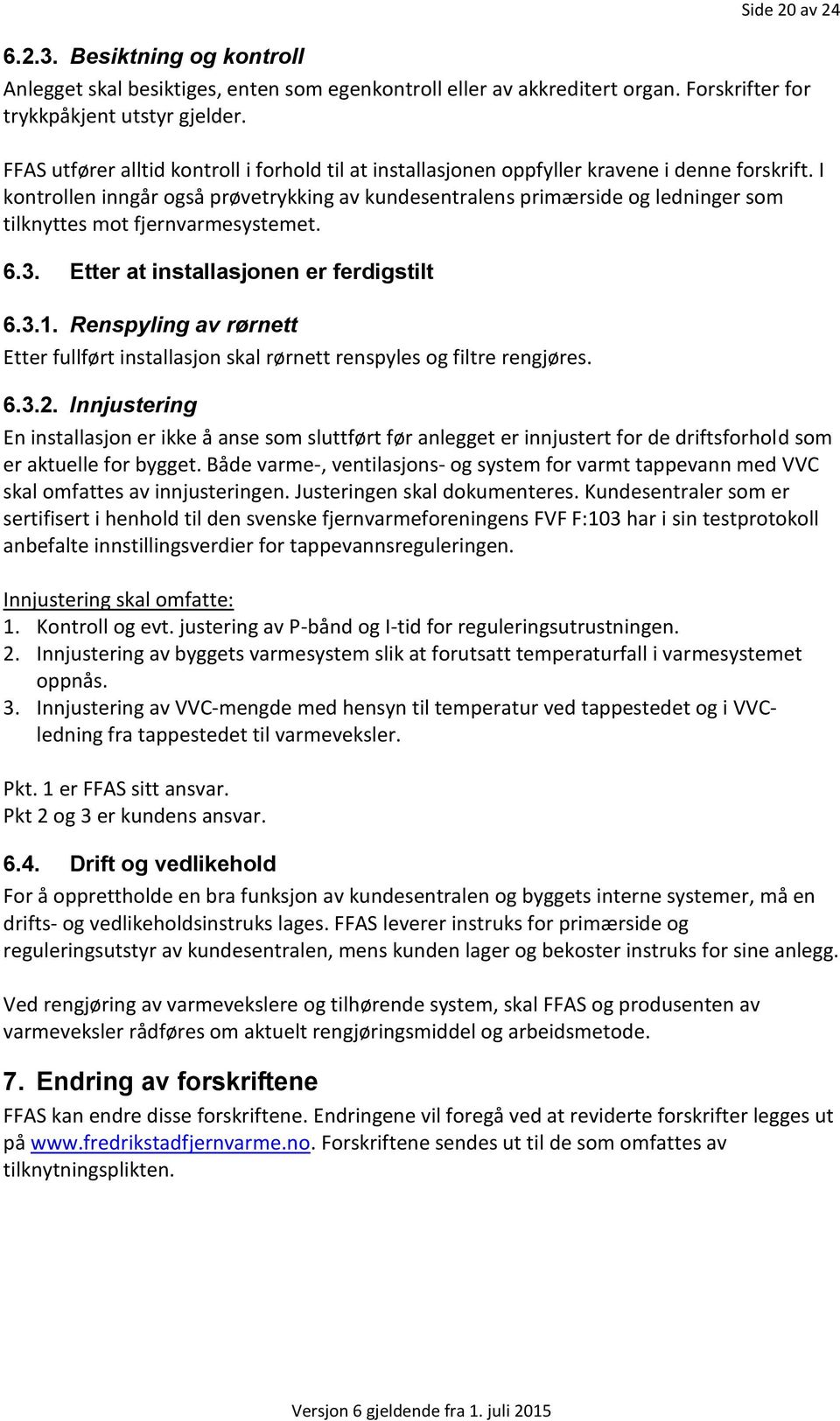 I kontrollen inngår også prøvetrykking av kundesentralens primærside og ledninger som tilknyttes mot fjernvarmesystemet. 6.3. Etter at installasjonen er ferdigstilt 6.3.1.