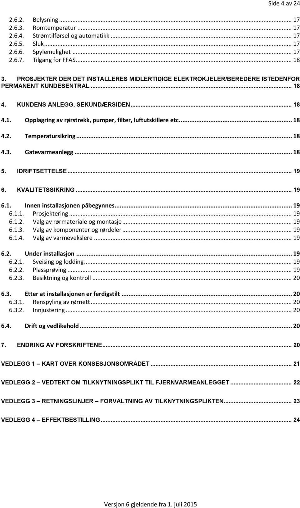 ... 18 4.2. Temperatursikring... 18 4.3. Gatevarmeanlegg... 18 5. IDRIFTSETTELSE... 19 6. KVALITETSSIKRING... 19 6.1. Innen installasjonen påbegynnes... 19 6.1.1. Prosjektering... 19 6.1.2. Valg av rørmateriale og montasje.