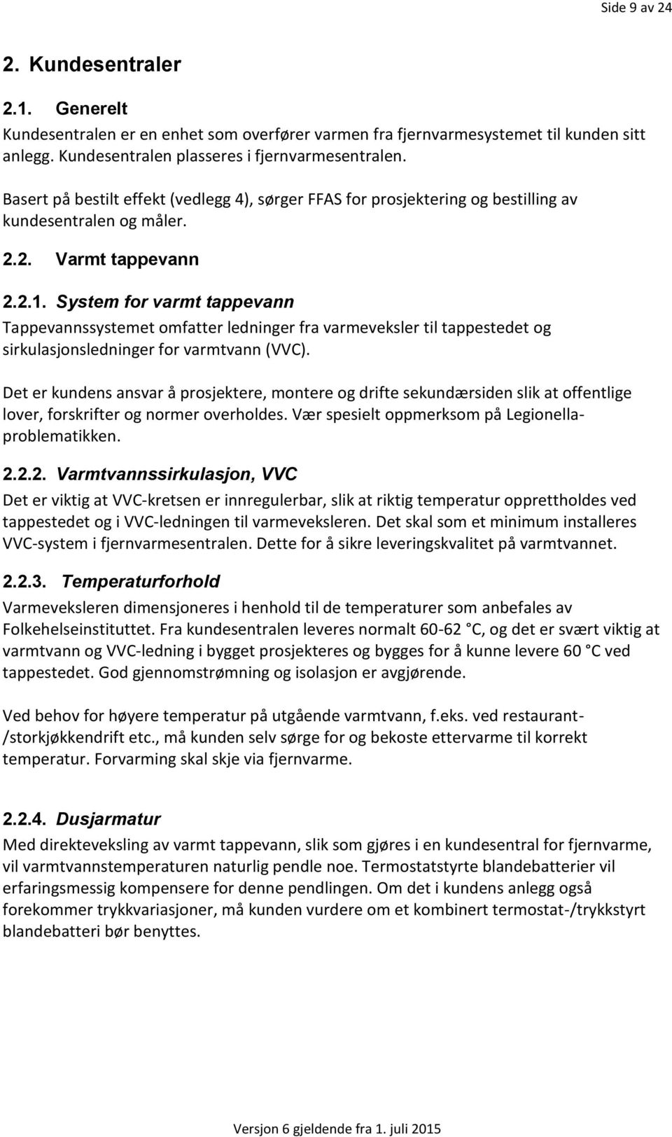 System for varmt tappevann Tappevannssystemet omfatter ledninger fra varmeveksler til tappestedet og sirkulasjonsledninger for varmtvann (VVC).