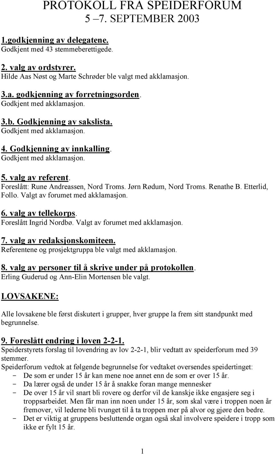 Jørn Rødum, Nord Troms. Renathe B. Etterlid, Follo. Valgt av forumet med akklamasjon. 6. valg av tellekorps. Foreslått Ingrid Nordbø. Valgt av forumet med akklamasjon. 7. valg av redaksjonskomiteen.