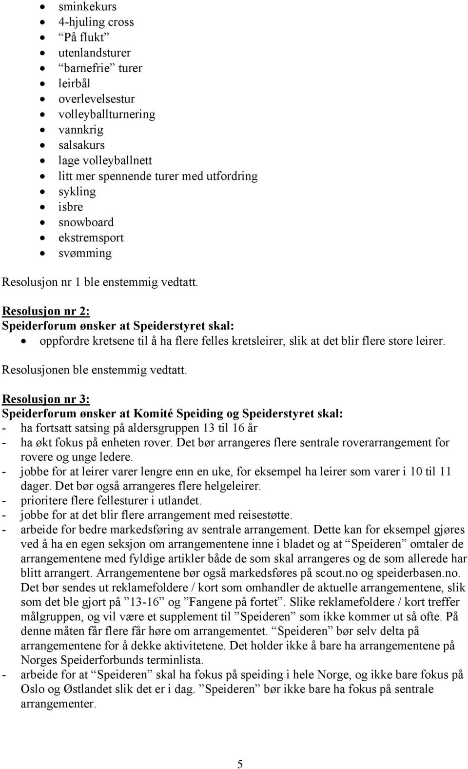 Resolusjon nr 2: Speiderforum ønsker at Speiderstyret skal: oppfordre kretsene til å ha flere felles kretsleirer, slik at det blir flere store leirer. Resolusjonen ble enstemmig vedtatt.