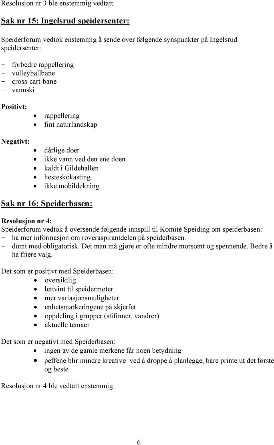 Positivt: rappellering fint naturlandskap Negativt: dårlige doer ikke vann ved den ene doen kaldt i Gildehallen hesteskokasting ikke mobildekning Sak nr 16: Speiderbasen: Resolusjon nr 4: