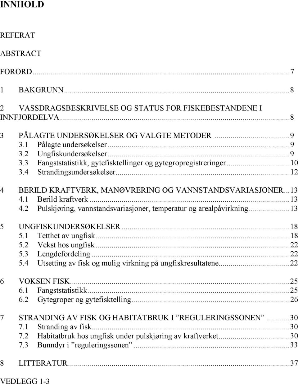 1 Berild kraftverk...13 4.2 Pulskjøring, vannstandsvariasjoner, temperatur og arealpåvirkning...13 5 UNGFISKUNDERSØKELSER...18 5.1 Tetthet av ungfisk...18 5.2 Vekst hos ungfisk...22 5.