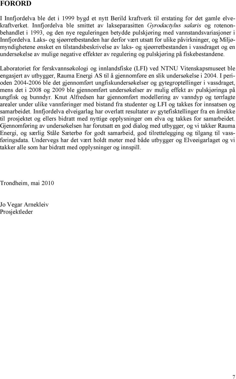 Laks- og sjøørretbestanden har derfor vært utsatt for ulike påvirkninger, og Miljømyndighetene ønsket en tilstandsbeskrivelse av laks- og sjøørretbestanden i vassdraget og en undersøkelse av mulige