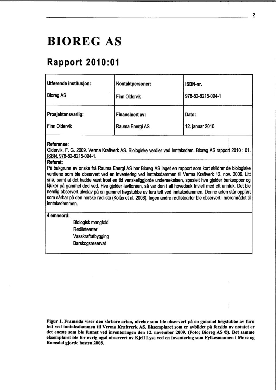 Referat: På bakgrunn av ønske frå Rauma Energi AS har Bioreg AS laget en rapport som kort skildrer de biologiske verdiene som ble observert ved en inventering ved inntaksdammen til Verma Kraftverk 12.