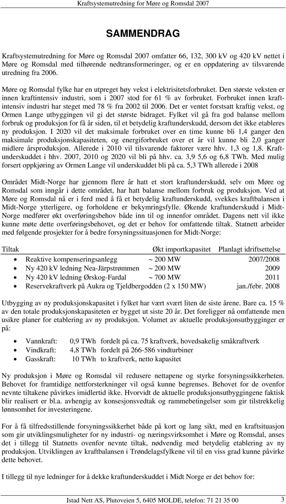 Forbruket innen kraftintensiv industri har steget med 78 % fra 22 til 26. Det er ventet forstsatt kraftig vekst, og Ormen Lange utbyggingen vil gi det største bidraget.