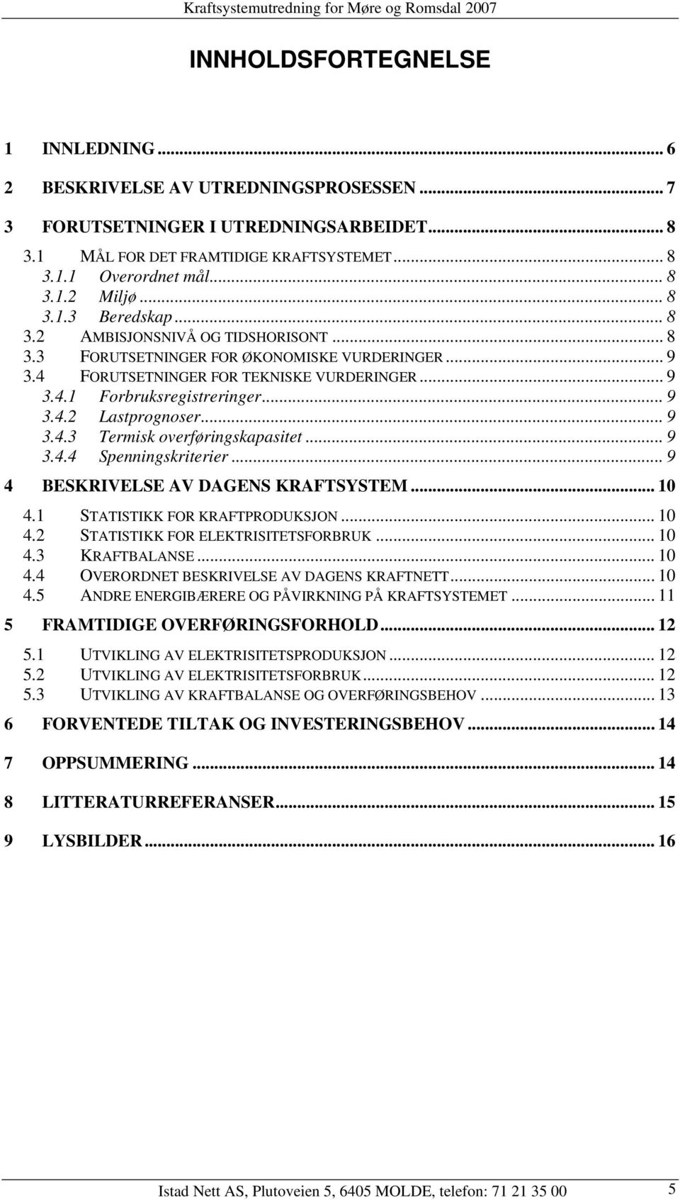 .. 9 3.4.3 Termisk overføringskapasitet... 9 3.4.4 Spenningskriterier... 9 4 BESKRIVELSE AV DAGENS KRAFTSYSTEM... 1 4.1 STATISTIKK FOR KRAFTPRODUKSJON... 1 4.2 STATISTIKK FOR ELEKTRISITETSFORBRUK.