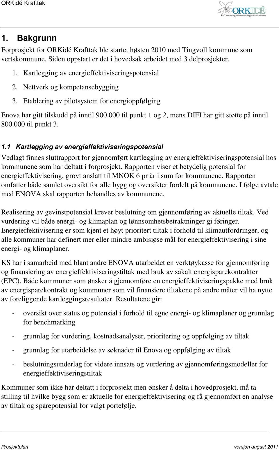 000 til punkt 1 og 2, mens DIFI har gitt støtte på inntil 800.000 til punkt 3. 1.1 Kartlegging av energieffektiviseringspotensial Vedlagt finnes sluttrapport for gjennomført kartlegging av energieffektiviseringspotensial hos kommunene som har deltatt i forprosjekt.