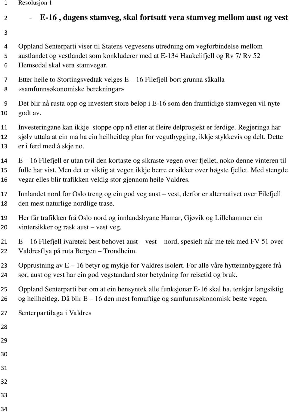 Etter heile to Stortingsvedtak velges E Filefjell bort grunna såkalla «samfunnsøkonomiske berekningar» Det blir nå rusta opp og investert store beløp i E- som den framtidige stamvegen vil nyte godt