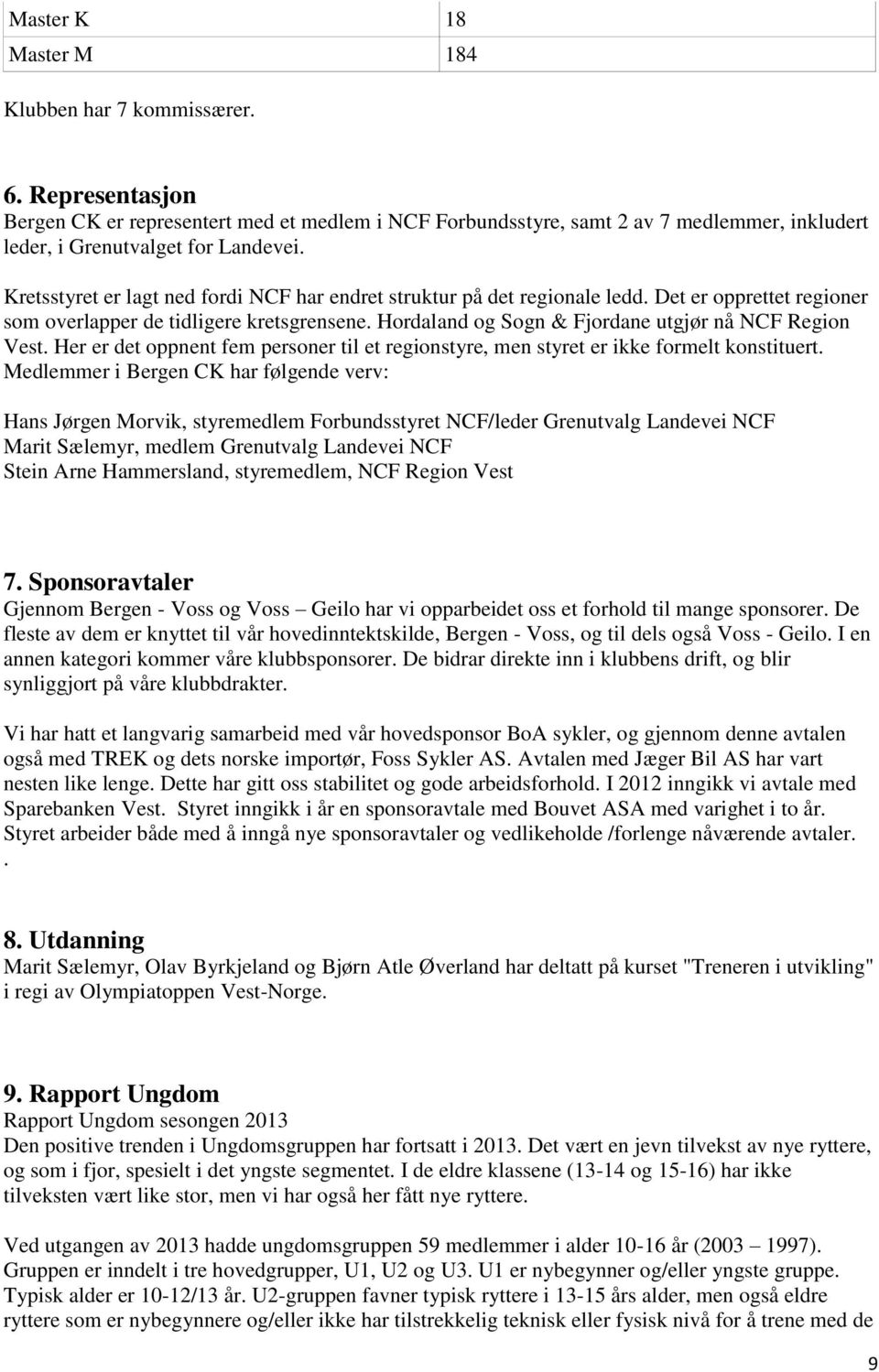 Hordaland og Sogn & Fjordane utgjør nå NCF Region Vest. Her er det oppnent fem personer til et regionstyre, men styret er ikke formelt konstituert.