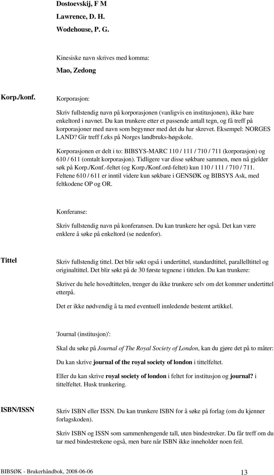 Du kan trunkere etter et passende antall tegn, og få treff på korporasjoner med navn som begynner med det du har skrevet. Eksempel: NORGES LAND? Gir treff f.eks på Norges landbruks-høgskole.