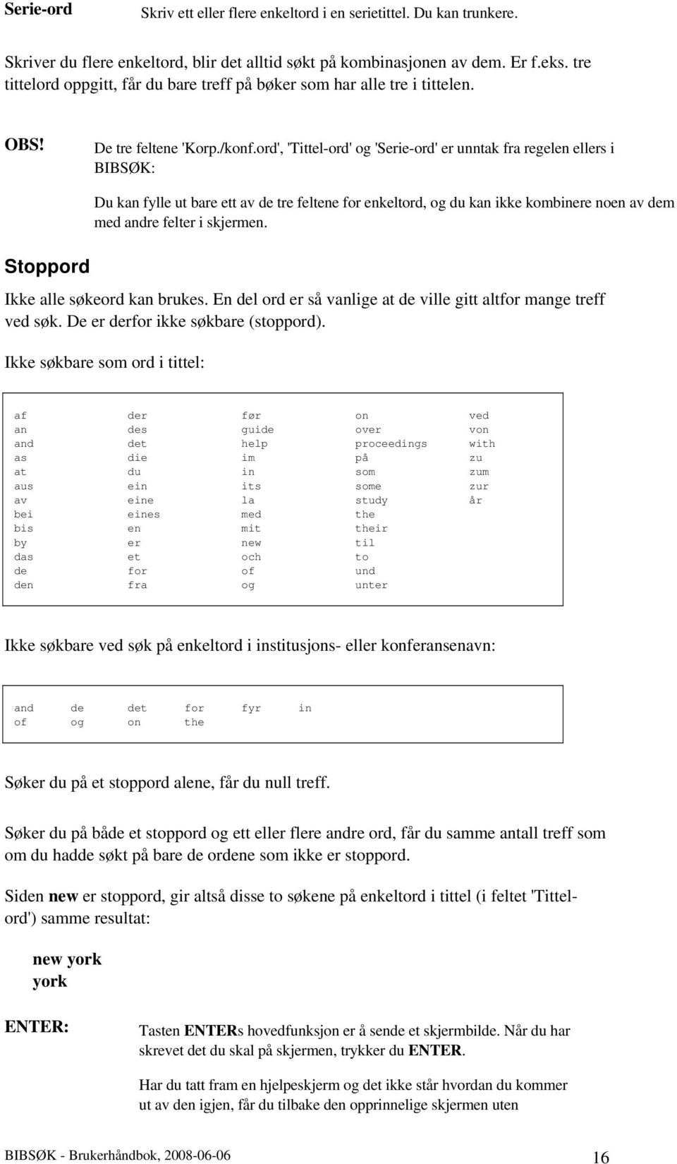 ord', 'Tittel-ord' og 'Serie-ord' er unntak fra regelen ellers i BIBSØK: Stoppord Du kan fylle ut bare ett av de tre feltene for enkeltord, og du kan ikke kombinere noen av dem med andre felter i
