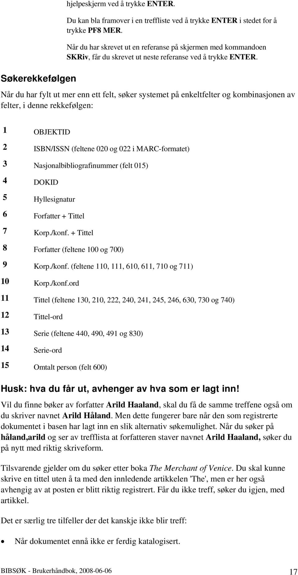 Når du har fylt ut mer enn ett felt, søker systemet på enkeltfelter og kombinasjonen av felter, i denne rekkefølgen: 1 OBJEKTID 2 ISBN/ISSN (feltene 020 og 022 i MARC-formatet) 3