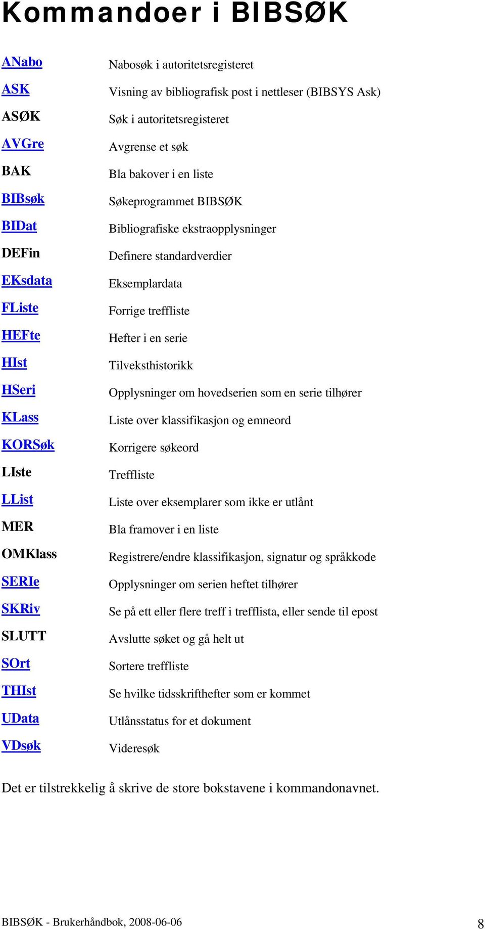 Definere standardverdier Eksemplardata Forrige treffliste Hefter i en serie Tilveksthistorikk Opplysninger om hovedserien som en serie tilhører Liste over klassifikasjon og emneord Korrigere søkeord