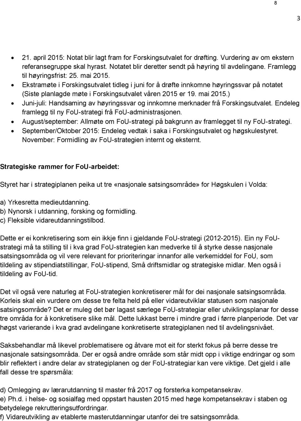 Endeleg framlegg til ny FoU-strategi frå FoU-administrasjonen. August/september: Allmøte om FoU-strategi på bakgrunn av framlegget til ny FoU-strategi.