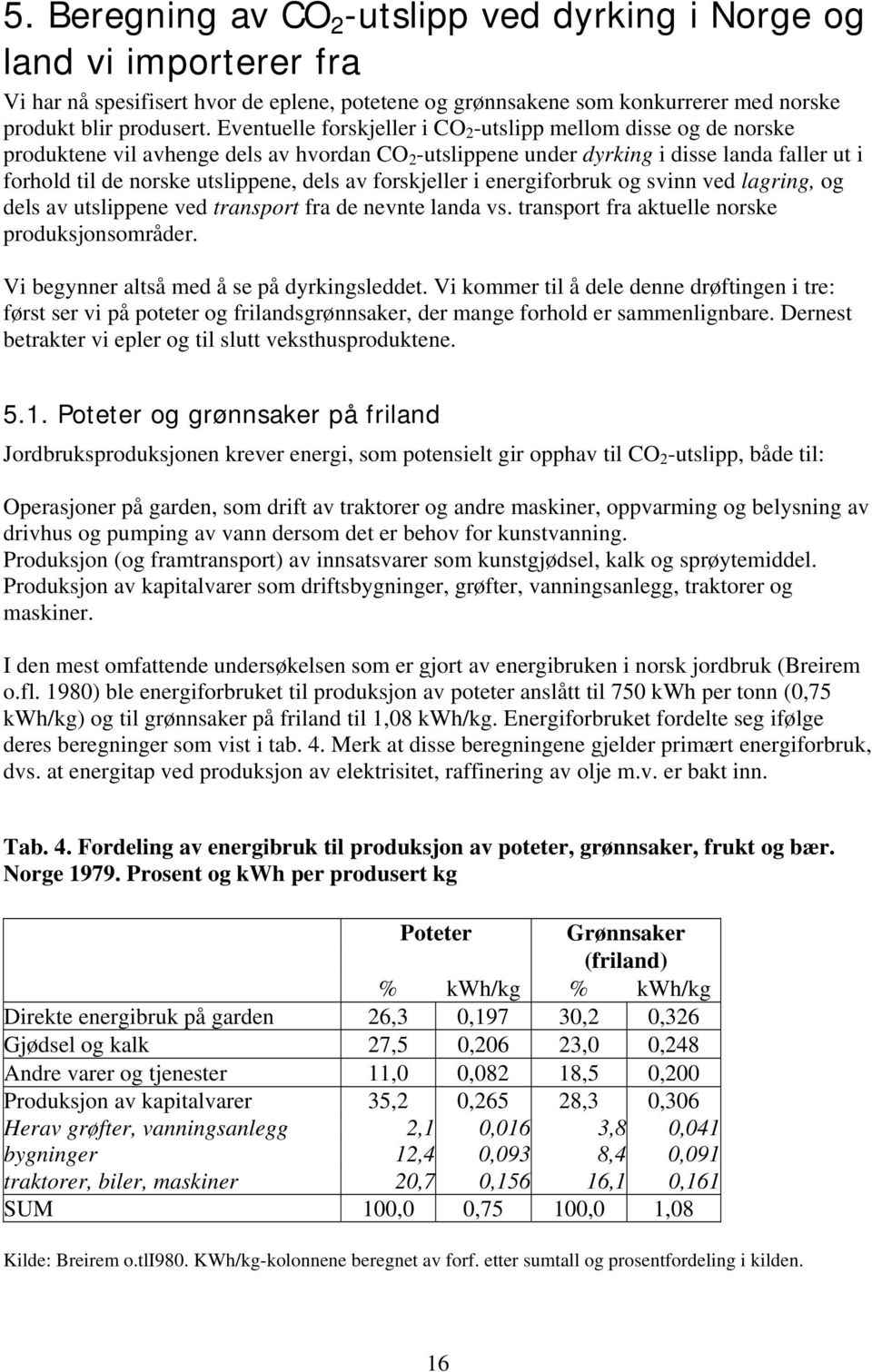 av forskjeller i energiforbruk og svinn ved lagring, og dels av utslippene ved transport fra de nevnte landa vs. transport fra aktuelle norske produksjonsområder.