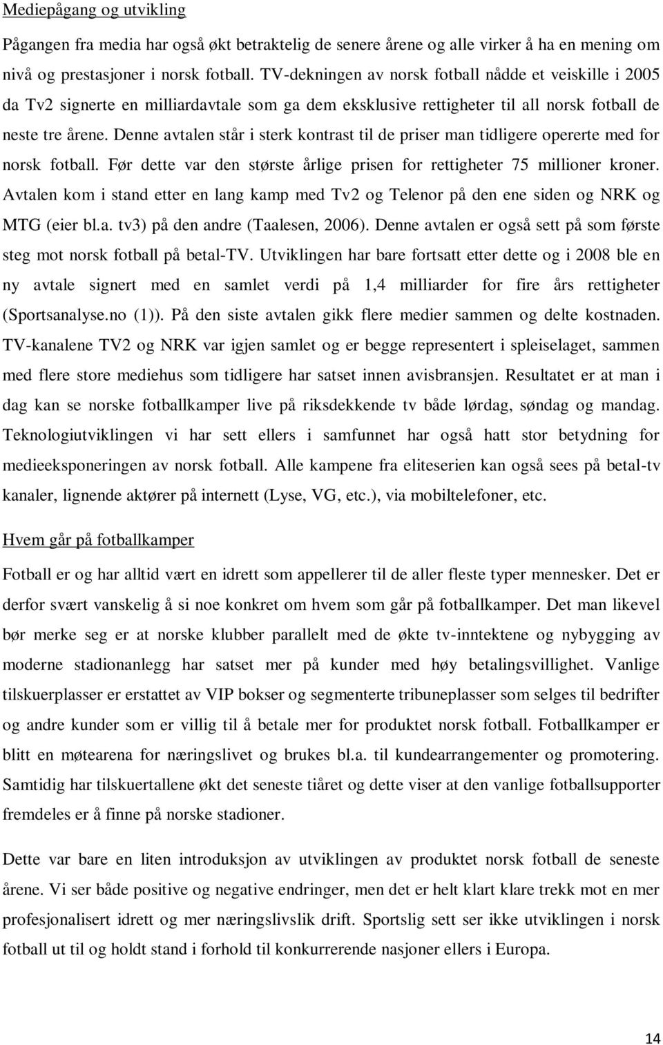 Denne avtalen står i sterk kontrast til de priser man tidligere opererte med for norsk fotball. Før dette var den største årlige prisen for rettigheter 75 millioner kroner.