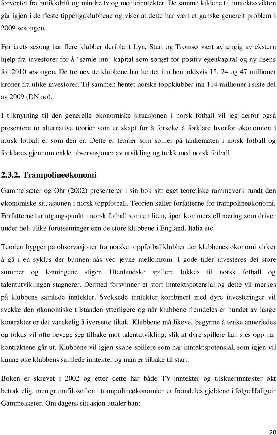 Før årets sesong har flere klubber deriblant Lyn, Start og Tromsø vært avhengig av ekstern hjelp fra investorer for å samle inn kapital som sørget for positiv egenkapital og ny lisens for 2010