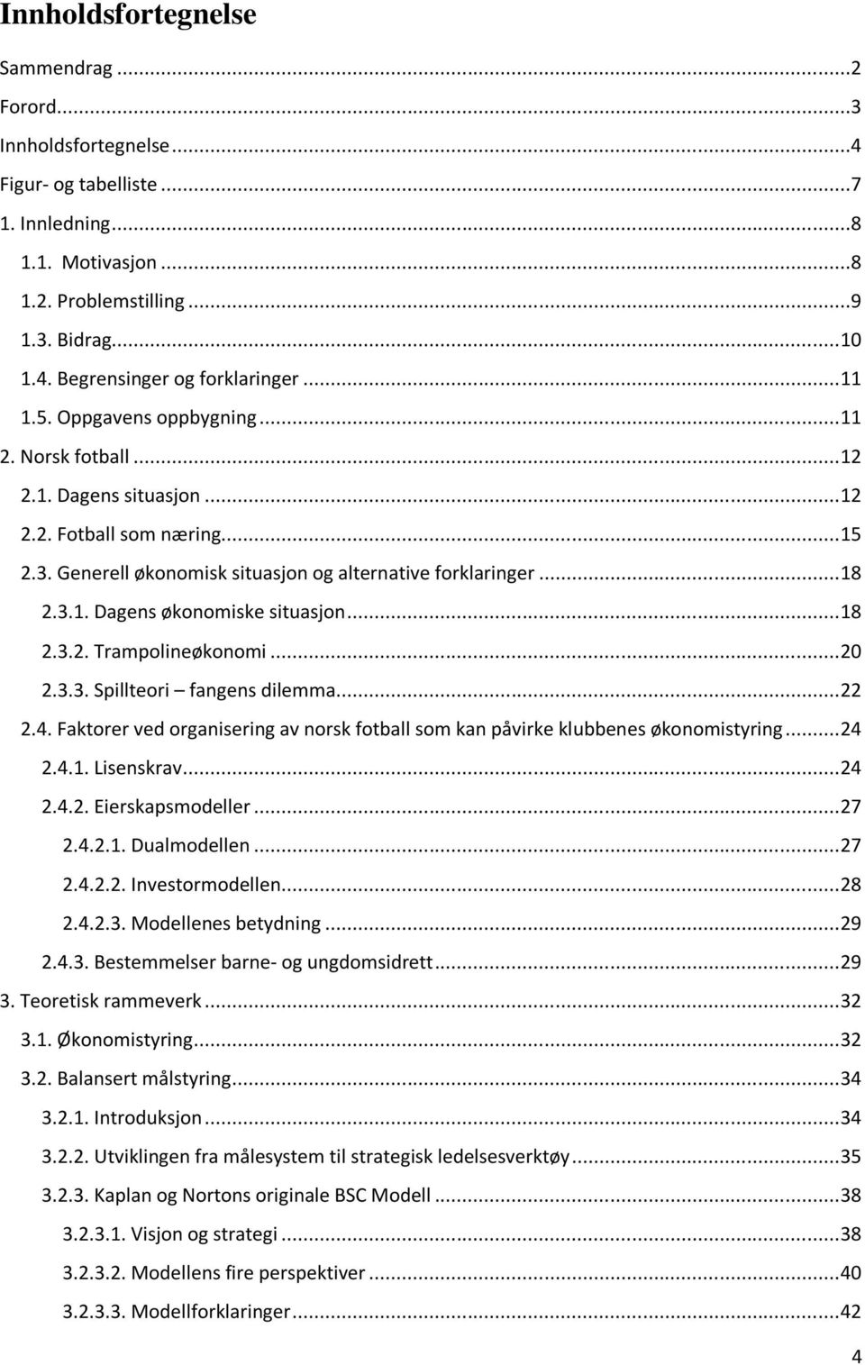 .. 18 2.3.2. Trampolineøkonomi... 20 2.3.3. Spillteori fangens dilemma... 22 2.4. Faktorer ved organisering av norsk fotball som kan påvirke klubbenes økonomistyring... 24 2.4.1. Lisenskrav... 24 2.4.2. Eierskapsmodeller.