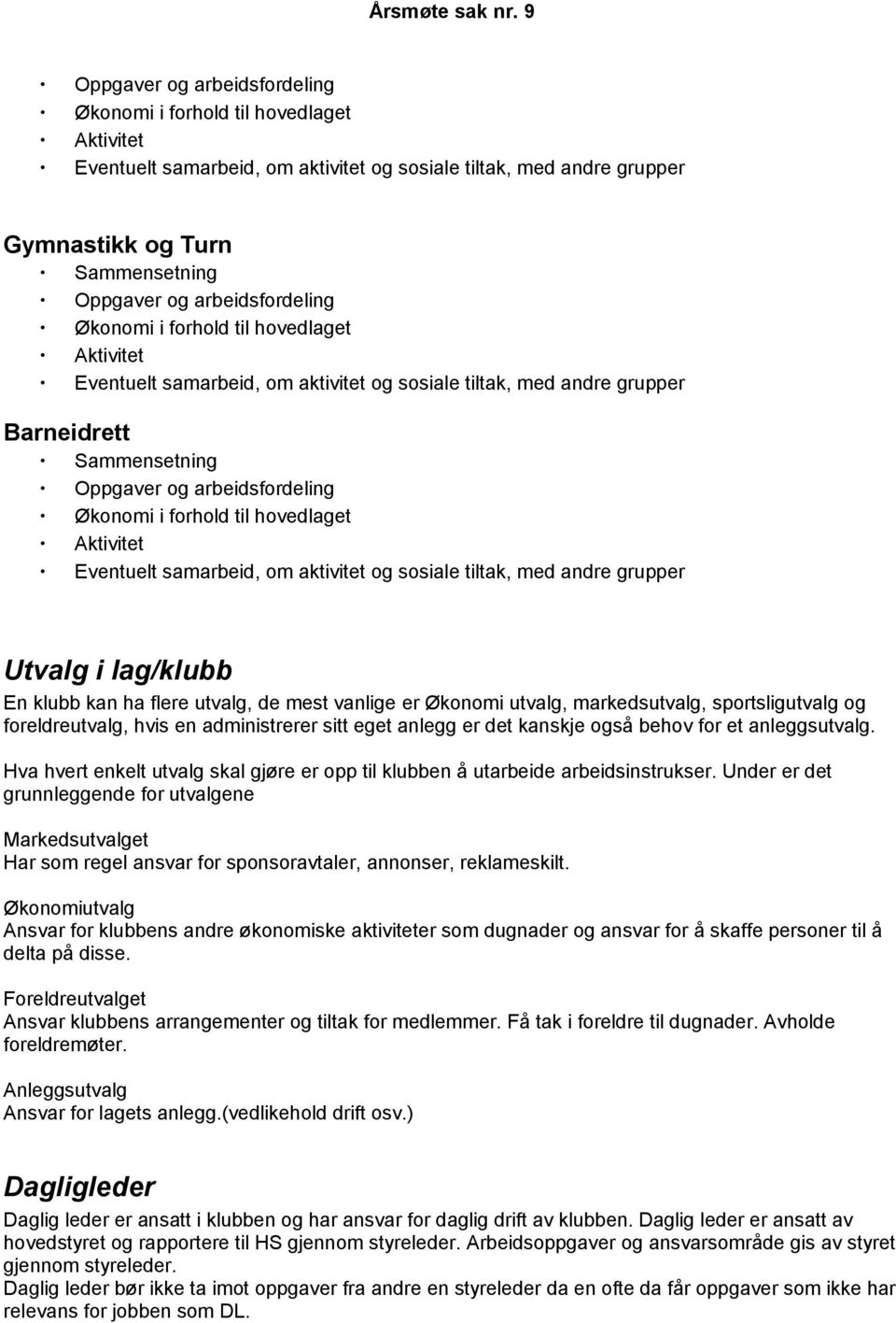 forhold til hovedlaget Aktivitet Eventuelt samarbeid, om aktivitet og sosiale tiltak, med andre grupper Utvalg i lag/klubb En klubb kan ha flere utvalg, de mest vanlige er Økonomi utvalg,