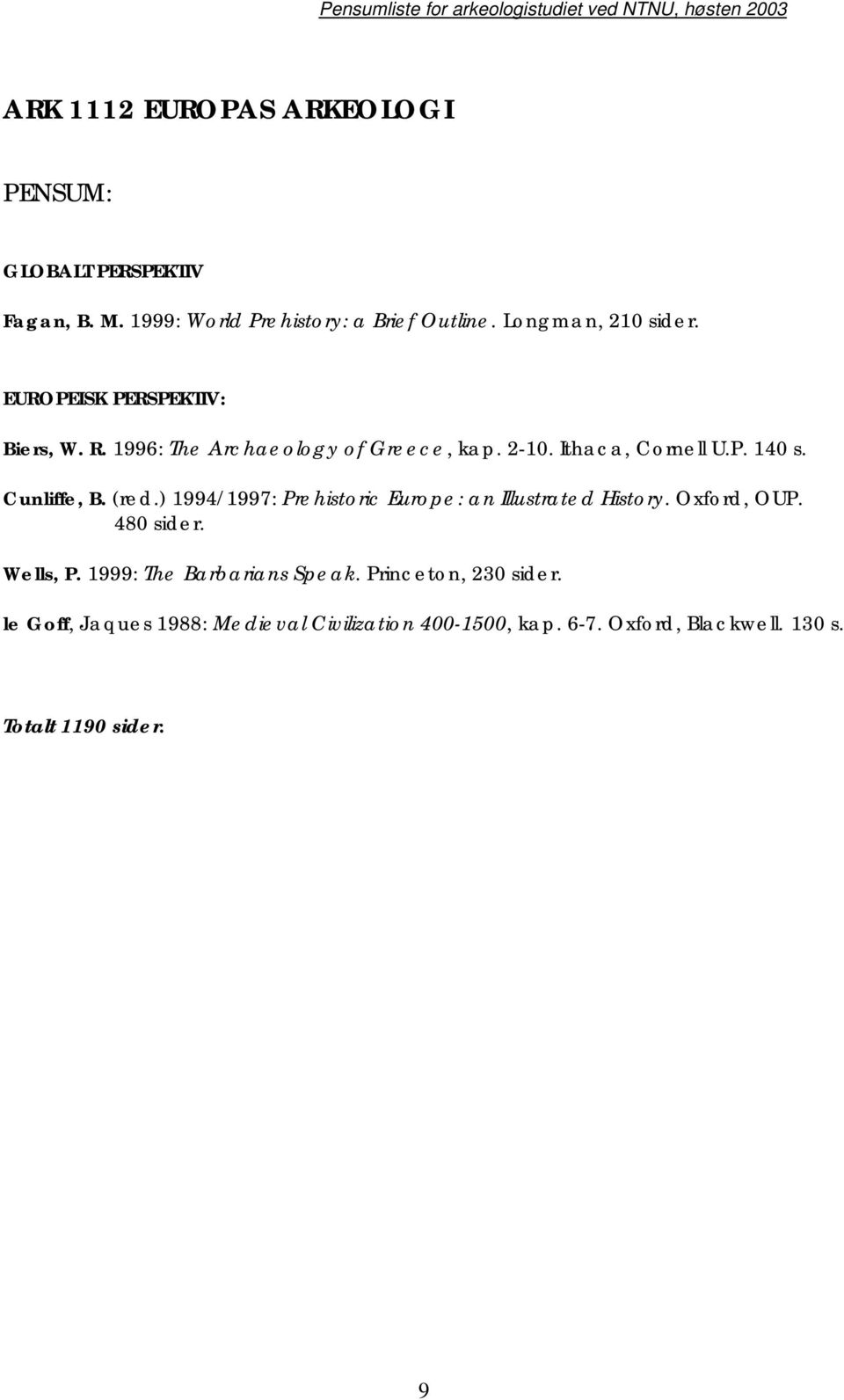 Cunliffe, B. (red.) 1994/1997: Prehistoric Europe: an Illustrated History. Oxford, OUP. 480 sider. Wells, P.