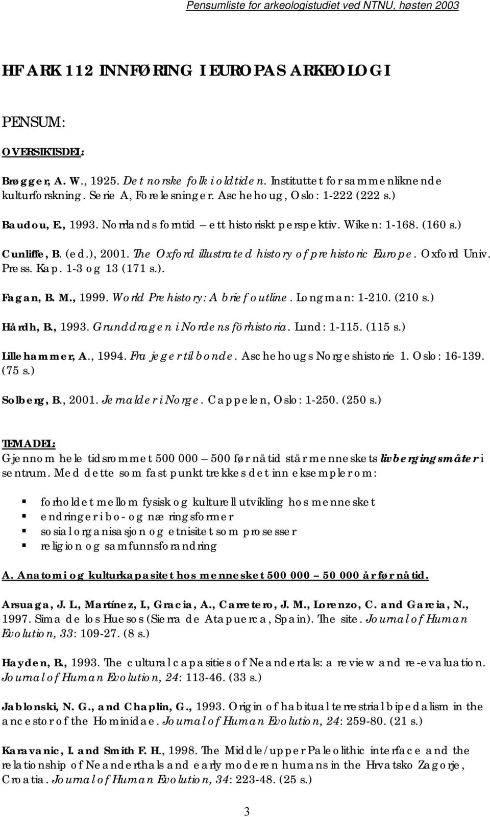 Oxford Univ. Press. Kap. 1-3 og 13 (171 s.). Fagan, B. M., 1999. World Prehistory: A brief outline. Longman: 1-210. (210 s.) Hårdh, B., 1993. Grunddragen i Nordens förhistoria. Lund: 1-115. (115 s.