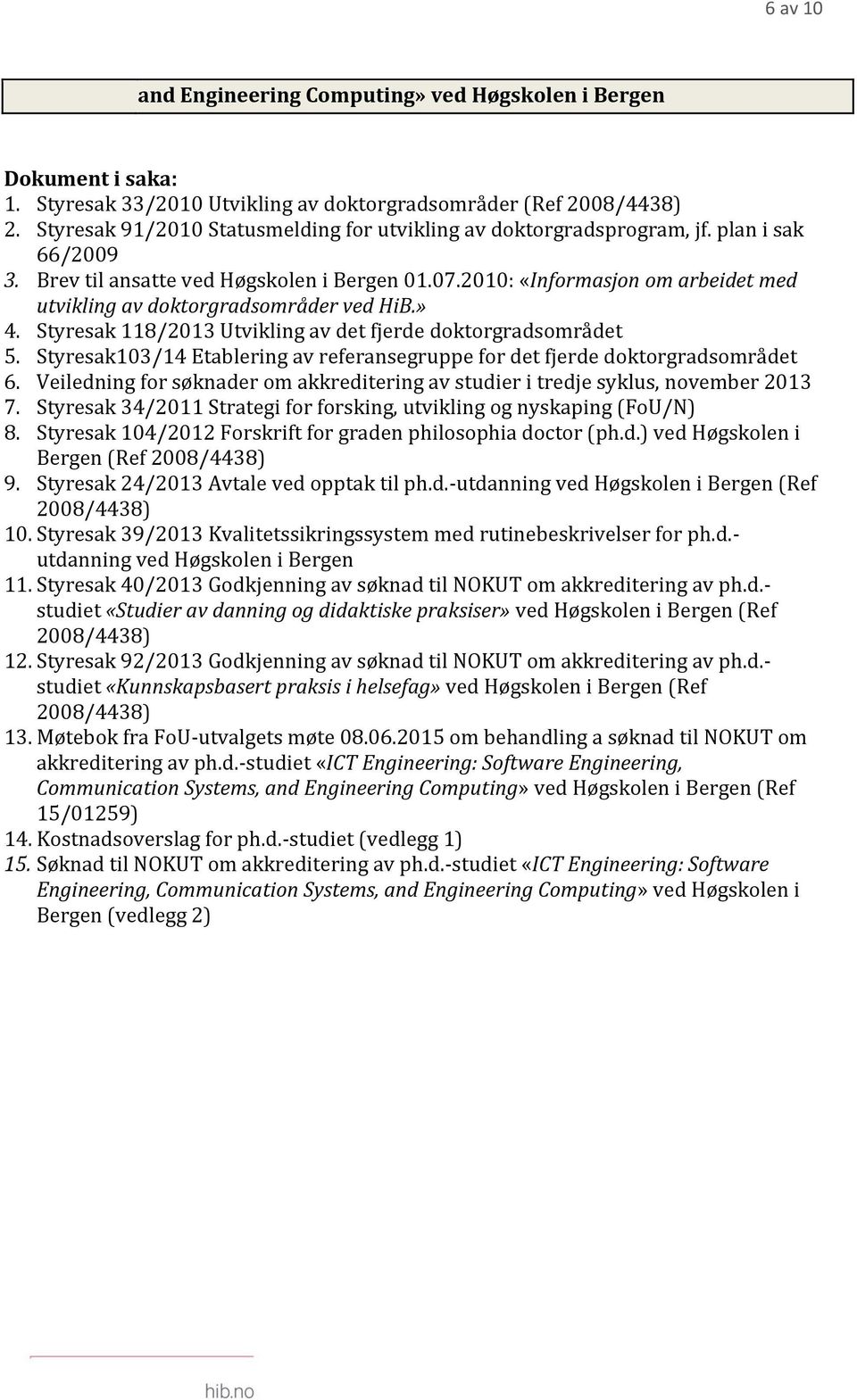 2010: «Informasjon om arbeidet med utvikling av doktorgradsområder ved HiB.» 4. Styresak 118/2013 Utvikling av det fjerde doktorgradsområdet 5.