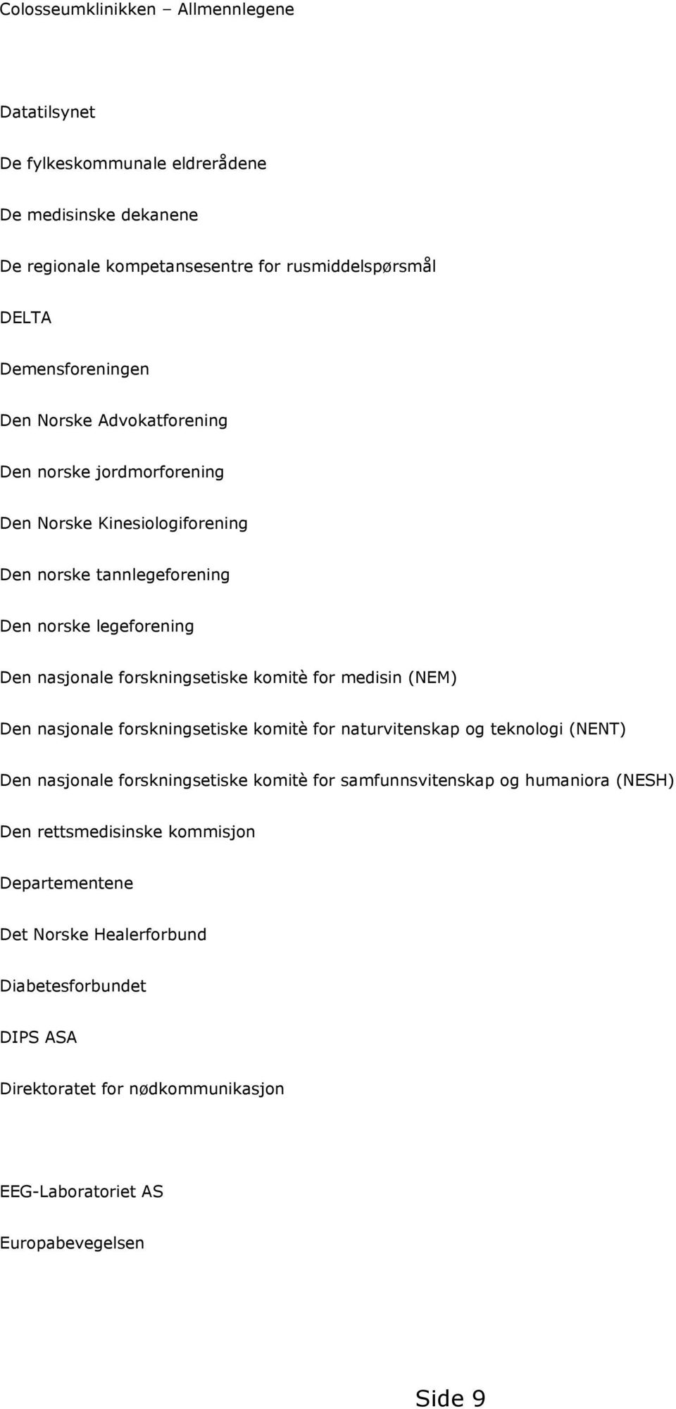 for medisin (NEM) Den nasjonale forskningsetiske komitè for naturvitenskap og teknologi (NENT) Den nasjonale forskningsetiske komitè for samfunnsvitenskap og humaniora (NESH)